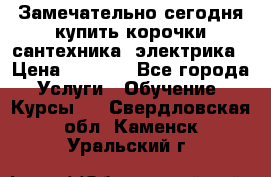 Замечательно сегодня купить корочки сантехника, электрика › Цена ­ 2 000 - Все города Услуги » Обучение. Курсы   . Свердловская обл.,Каменск-Уральский г.